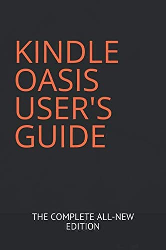 KINDLE OASIS USER'S GUIDE: THE COMPLETE ALL-NEW EDITION: The Ultimate Manual To Set Up, Manage Your E-reader, Advanced Tips And Tricks