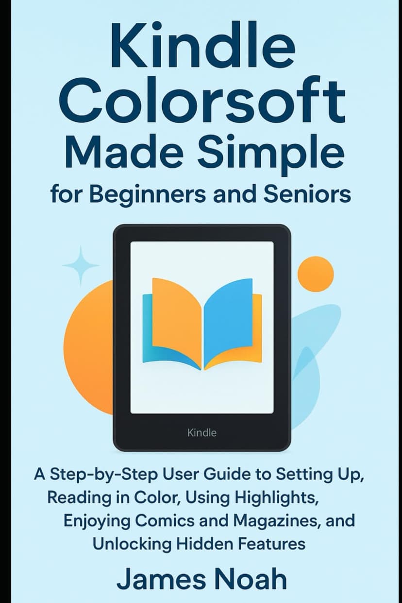 Kindle Colorsoft Made Simple for Beginners and Seniors: A Step-by-Step User Guide to Setting Up, Reading in Color, Using Highlights, Enjoying Comics and Magazines, and Unlocking Hidden Features