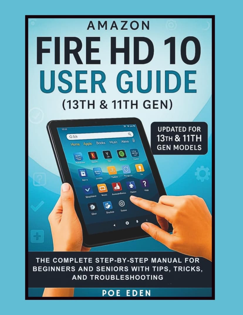 Amazon Fire HD 10 User Guide (13th & 11th Gen): The Complete Step-by-Step Manual for Beginners and Seniors with Tips, Tricks, and Troubleshooting (The Amazon Device Essentials Series)