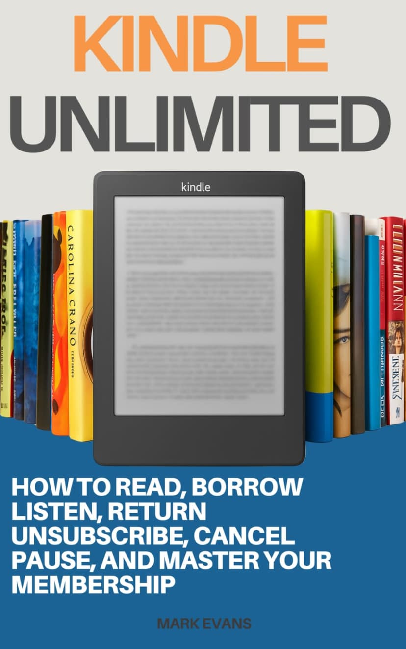 Kindle Unlimited: How to Read, Borrow, Listen, Return, Unsubscribe, Cancel, Pause, and Master Your Membership