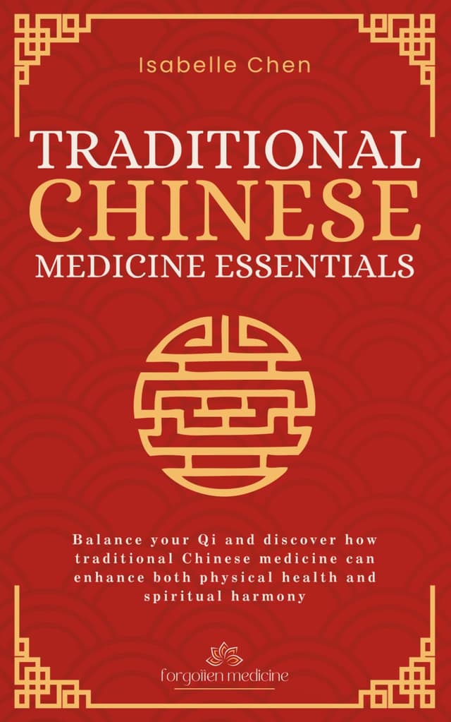 Traditional Chinese Medicine Essentials: Balance your Qi and discover how traditional Chinese medicine can enhance both physical health and spiritual harmony (Forgotten Medicine)