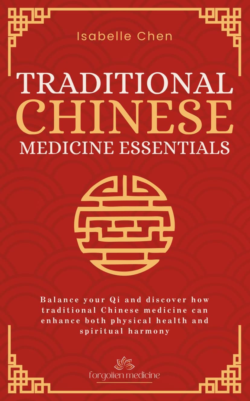 Traditional Chinese Medicine Essentials: Balance your Qi and discover how traditional Chinese medicine can enhance both physical health and spiritual harmony (Forgotten Medicine)