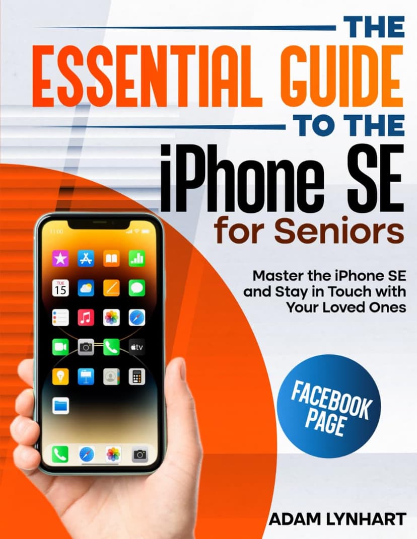 The Essential Guide to the iPhone SE for Seniors: An Easy-to-Read Manual that Will Boost Your Confidence when Using Your iPhone SE, Helping You Stay in Touch with the People You Love