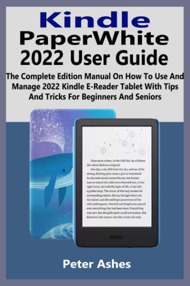 Kindle PaperWhite 2022 User Guide: The Complete Edition Manual On How To Use And Manage 2022 Kindle E-Reader Tablet With Tips And Tricks For Beginners And Seniors