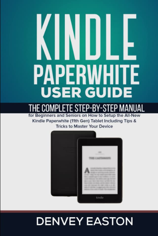 Kindle Paperwhite User Guide: The Complete Step-by-Step Manual for Beginners and Seniors on How to Setup the All-New Kindle Paperwhite (11th Gen) ... Your Device (The Kindle User's Guide Book)