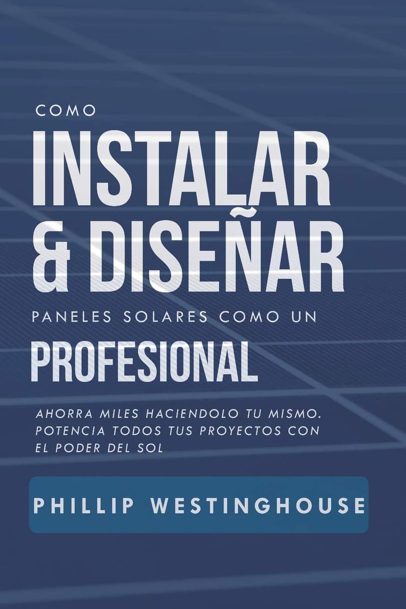 Como instalar y diseñar paneles solares como un profesional: Ahorra miles haciendolo tu mismo. Potencia todos tus proyectos con el poder del sol. (Spanish Edition)