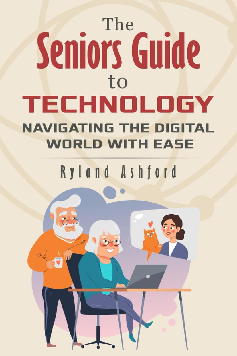The Seniors Guide to Technology: Navigating the Digital World With Ease ("Thrive & Flourish: Health & Wellness for Women and Men")