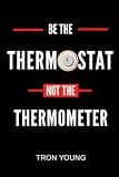 Be The Thermostat Not the Thermometer