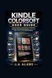 Kindle Colorsoft User Guide: A Practical Step-by-Step Manual for Beginners to Master Setup, Reading Features,Hidden Tips, and Troubleshooting with Confidence