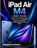 iPad Air M4 User Guide: A Complete Step-by-Step Manual to Master iPadOS, Apple Intelligence, Multitasking, Apple Pencil, Magic Keyboard, Productivity, Security, Hidden Features, and More