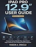 iPad Pro 12.9” User Guide: Essential Setup, iPadOS Tips, Apple Pencil, Magic Keyboard, and Troubleshooting for Beginners