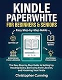 Kindle Paperwhite for Beginners & Seniors: The Easy Step-by-Step Guide to Setting Up, Reading Books, Borrowing from Libraries, and Mastering Your Kindle