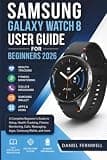 Samsung Galaxy Watch 8 User Guide for Beginners 2026: A Complete Beginner's Guide to Setup, Health Tracking, Fitness Monitoring, Calls, Messaging, Apps, Samsung Wallet, and more