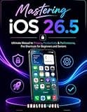 Mastering iOS 26.5: Ultimate Manual to Privacy, Productivity & Performance, Pro Shortcuts for Beginners and Seniors