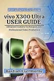 vivo X300 Ultra User Guide: Advanced Camera Techniques, and Professional Video Production (Vivo X300 Series — The Ultimate ZEISS Camera Flagship Lineup)