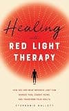 Healing with Red Light Therapy: How Red and Near-Infrared Light Can Manage Pain, Combat Aging, and Transform Your Health