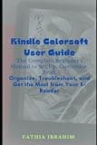 Kindle Colorsoft User Guide The Complete Beginner's Manual to Set Up, Customize, Read, Organize, Troubleshoot, and Get the Most from Your E-Reader