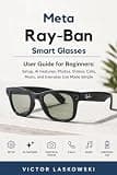 META RAY-BAN SMART GLASSES USER GUIDE FOR BEGINNERS: Setup, AI Features, Photos, Videos, Calls, Music, and Everyday Use Made Simple