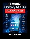 Samsung Galaxy A17 5G User Guide for Beginners: A Complete Manual to Setup, Android 15, Camera, Internet, Security, Troubleshooting, and Everyday Smartphone Use