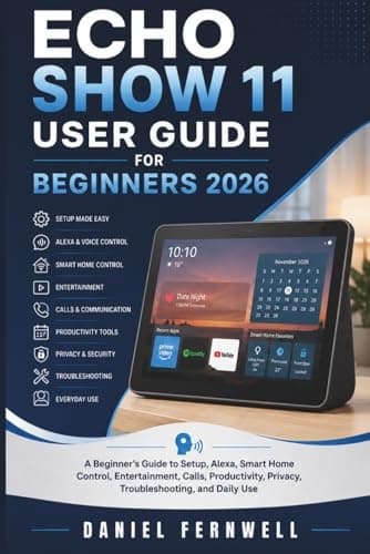 Echo Show 11 User Guide for beginners 2026: A Beginner’s Guide to Setup, Alexa, Smart Home Control, Entertainment, Calls, Productivity, Privacy, Troubleshooting, and Daily Use