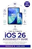 The Ultimate iOS 26 Accessibility Guide: A Complete Guide to Apple's Built-In Accessibility Features, Assistive Technology, and Everyday Independence