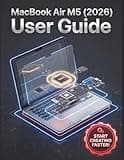 MacBook Air M5 (2026) User Guide: Comprehensive Step-by-Step Instructions with Pictures for Beginner and Seniors to go From Novice to Expert