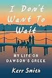 I Don't Want to Wait: My Life on Dawson's Creek