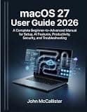 macOS 27 User Guide 2026: A Complete Beginner-to-Advanced Manual for Setup, AI Features, Productivity, Security, and Troubleshooting