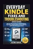 EVERYDAY KINDLE FIXES AND TROUBLESHOOTING (2026 GUIDE): Step-by-Step Solutions for EPUB Problems, Sync Errors, Missing Books, Device Glitches, and Kindle Performance Issues