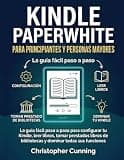 Kindle Paperwhite para Principiantes y Personas Mayores: La guía fácil paso a paso para configurar tu Kindle, leer libros, tomar prestados libros de ... dominar todas sus funciones (Spanish Edition)