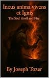 Incus anima vivens et Ignis The Soul Anvil and Fire