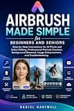 AirBrush Made Simple for Beginners and Seniors: Step-by-Step Instructions for AI Photo and Video Editing, Professional Portrait Creation, Background Removal, Image Enhancement, and Troubleshooting
