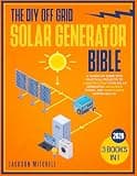The DIY Off Grid Solar Generator Bible: [3 in 1] A Hands-On Guide with Practical Projects to Constructing your Solar Generator, Managing Power, and Maintaining System Health