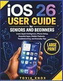 iOS 26 User Guide for Seniors and Beginners: Learn Apple Intelligence, iPhone Setup, Essential Apps, Hidden Features, Troubleshooting, and Everyday Tips