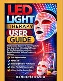 LED LIGHT THERAPY USER GUIDE: The Complete Beginner-To-Expert Guide To Red, Blue & Near-Infrared Light Therapy For Skin Rejuvenation, Acne Care, Device Setup, And Wellness Treatments At Home