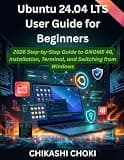 Ubuntu 24.04 LTS User Guide for Beginners: 2026 Step-by-Step Guide to GNOME 46, Installation, Terminal, and Switching from Windows