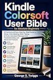 Kindle ColorSoft User Guide for Absolute Beginners: A Practical and Easy Step-by-Step Guide to Setup, Color Reading, Note-Taking, AI Tools, Document Management, Troubleshooting, and Advanced Feature