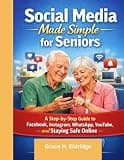 Social Media Made Simple for Seniors: A Step-by-Step Guide to Facebook, Instagram, WhatsApp, YouTube, and Staying Safe Online