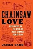 Chainsaw Love: Field Notes on the World's Most Dynamic Power Tool