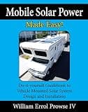 Mobile Solar Power Made Easy!: Mobile 12 volt off grid solar system design and installation. RV's, Vans, Cars and Boats! Do-it-yourself step by step instructions