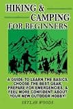 Hiking and Camping for Beginners: A Guide to Learn the Basics ,Choose the Best Gear, Prepare for Emergencies and Feel More Confident About Your New Outdoor Hobby