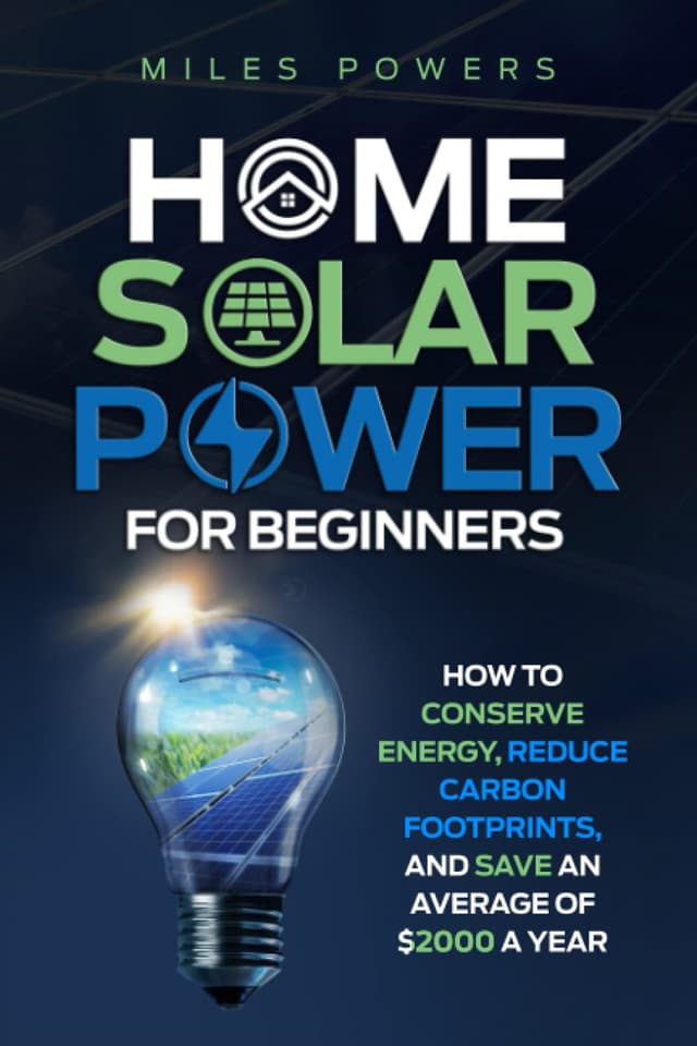 Home Solar Power For Beginners: How to Conserve Energy, Reduce Carbon Footprints, and Save an Average of $2000 a Year