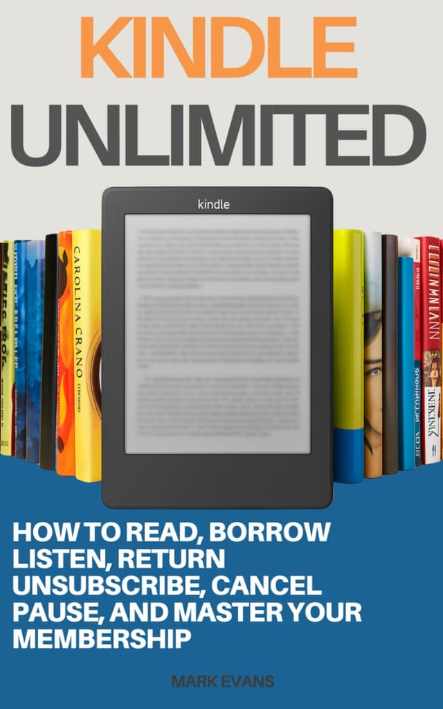 Kindle Unlimited: How to Read, Borrow, Listen, Return, Unsubscribe, Cancel, Pause, and Master Your Membership