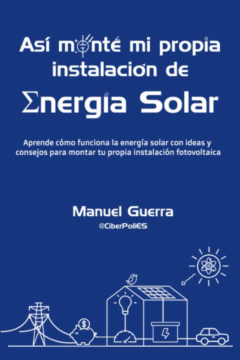 Así monté mi propia instalación de Energía Solar: Aprende cómo funciona la energía solar con ideas y consejos para montar tu propia instalación fotovoltaica. (Spanish Edition)