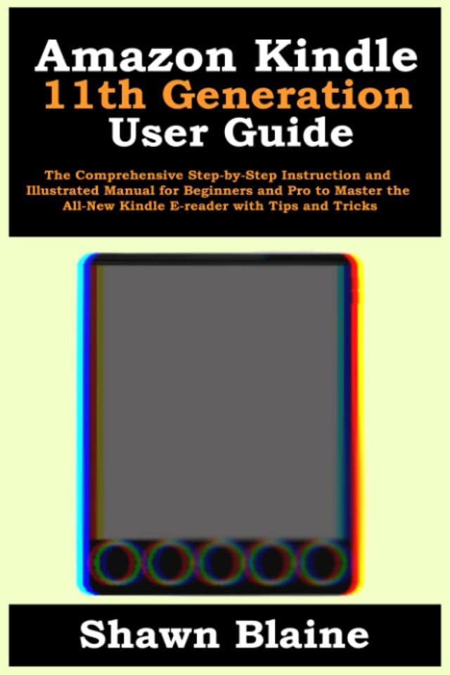 Amazon Kindle 11th Generation User Guide: The Comprehensive Step-by-Step Instruction and Illustrated Manual for Beginners and Pro to Master the All-New Kindle E-reader with Tips and Tricks
