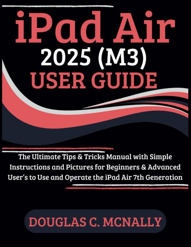 iPad Air 2025 (M3) User Guide: The Ultimate Tips & Tricks Manual with Simple Instructions and Pictures for Beginners & Advanced User’s to Use and Operate the iPad Air 7th Generation