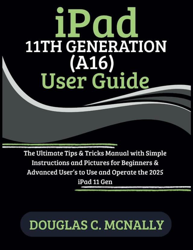 iPad 11th Generation (A16) User Guide: The Ultimate Tips & Tricks Manual with Simple Instructions and Pictures for Beginners & Advanced User’s to Use and Operate the 2025 iPad 11 Gen