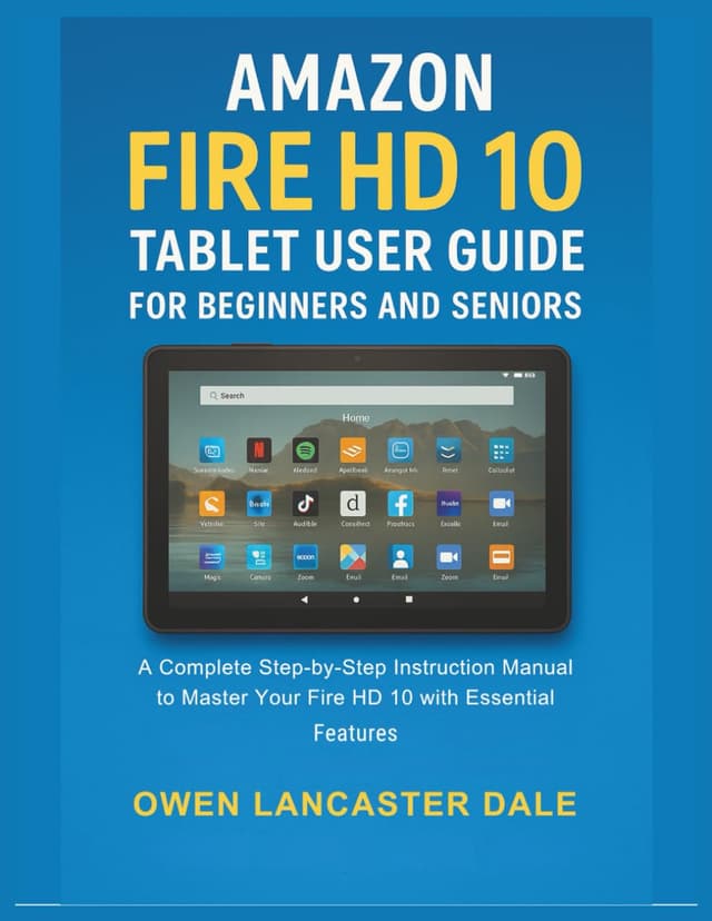 Amazon Fire HD 10 Tablet User Guide for Beginners and Seniors: A Complete Step-by-Step Instruction Manual to Master Your Fire HD 10 with Essential Features