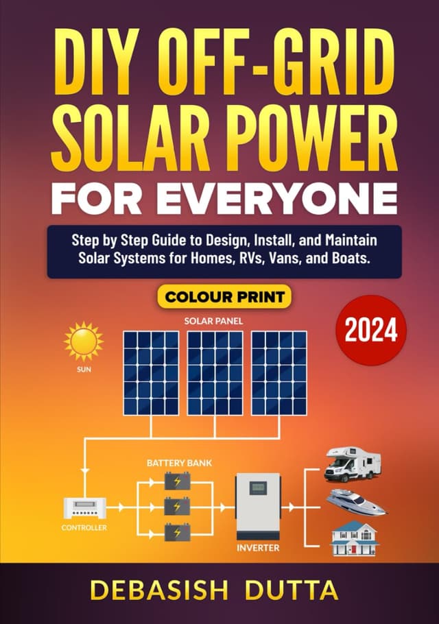 DIY Off-Grid Solar Power for Everyone: Step by Step Guide to Design, Install, and Maintain Solar Systems for Homes, RVs, Vans, and Boats