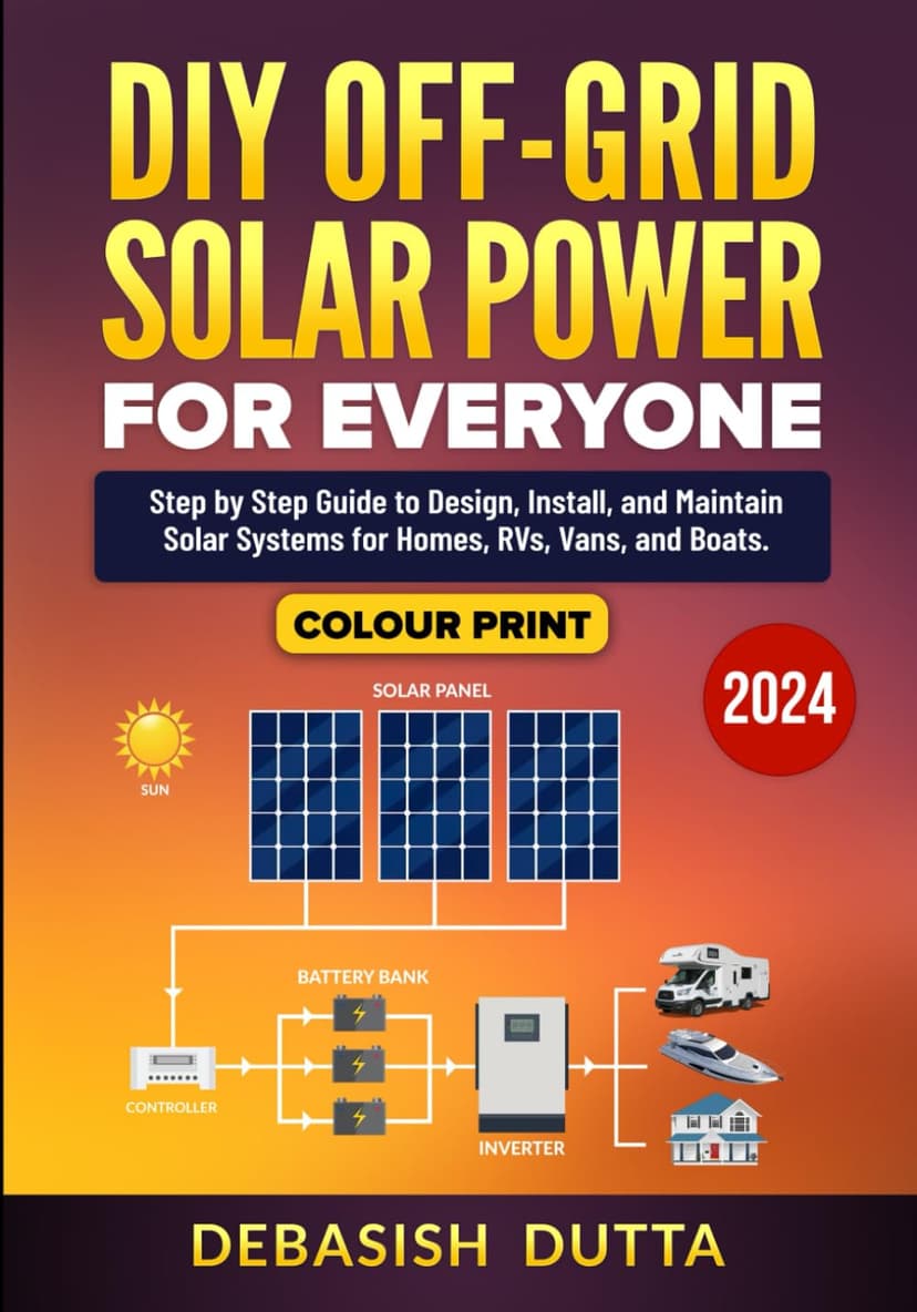 DIY Off-Grid Solar Power for Everyone: Step by Step Guide to Design, Install, and Maintain Solar Systems for Homes, RVs, Vans, and Boats